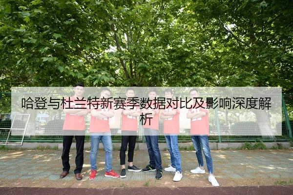 哈登与杜兰特新赛季数据对比及影响深度解析
